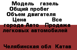  › Модель ­ газель › Общий пробег ­ 143 › Объем двигателя ­ 3 › Цена ­ 463 000 - Все города Авто » Продажа легковых автомобилей   . Челябинская обл.,Катав-Ивановск г.